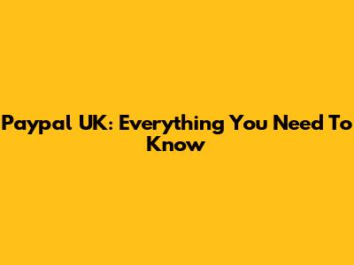 Paypal UK: Everything You Need To Know