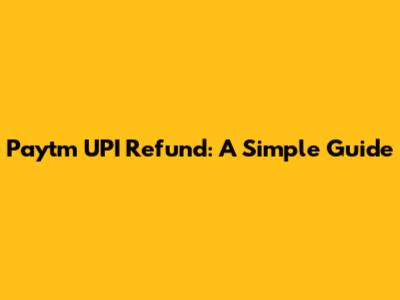 Paytm UPI Refund: A Simple Guide