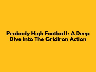 Peabody High Football: A Deep Dive Into The Gridiron Action