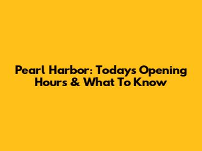 Pearl Harbor: Today's Opening Hours & What To Know
