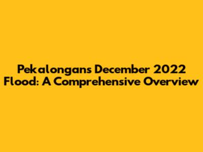 Pekalongan's December 2022 Flood: A Comprehensive Overview