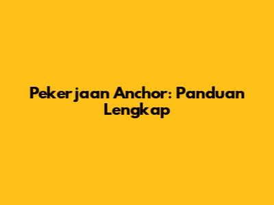 Pekerjaan Anchor: Panduan Lengkap