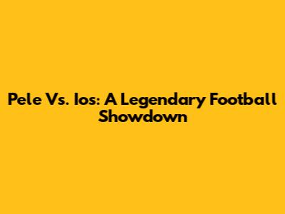 Pele Vs. Ios: A Legendary Football Showdown