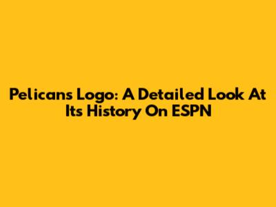 Pelicans Logo: A Detailed Look At Its History On ESPN