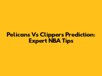 Pelicans Vs Clippers Prediction: Expert NBA Tips