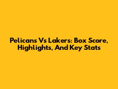 Pelicans Vs Lakers: Box Score, Highlights, And Key Stats