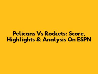 Pelicans Vs Rockets: Score, Highlights & Analysis On ESPN