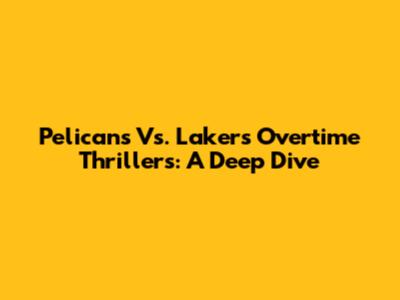 Pelicans Vs. Lakers Overtime Thrillers: A Deep Dive
