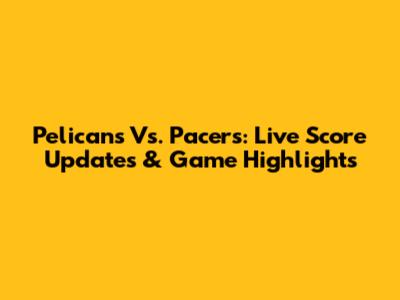 Pelicans Vs. Pacers: Live Score Updates & Game Highlights