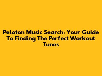 Peloton Music Search: Your Guide To Finding The Perfect Workout Tunes