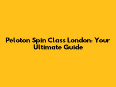 Peloton Spin Class London: Your Ultimate Guide