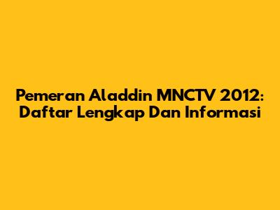 Pemeran Aladdin MNCTV 2012: Daftar Lengkap Dan Informasi