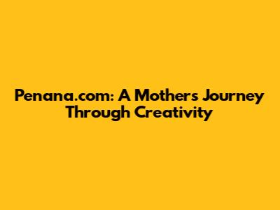 Penana.com: A Mother's Journey Through Creativity