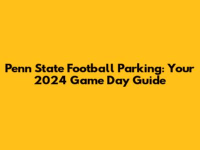 Penn State Football Parking: Your 2024 Game Day Guide