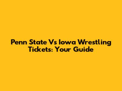 Penn State Vs Iowa Wrestling Tickets: Your Guide