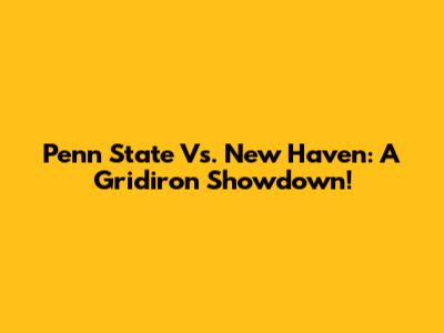 Penn State Vs. New Haven: A Gridiron Showdown!