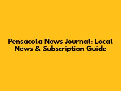Pensacola News Journal: Local News & Subscription Guide