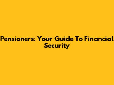 Pensioners: Your Guide To Financial Security