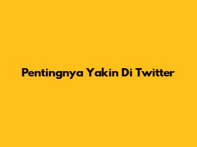Pentingnya Yakin Di Twitter