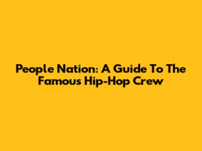People Nation: A Guide To The Famous Hip-Hop Crew