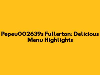 Pepeu002639's Fullerton: Delicious Menu Highlights