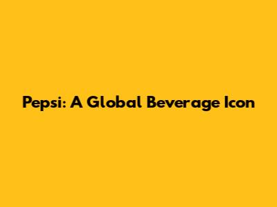 Pepsi: A Global Beverage Icon