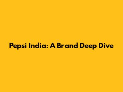 Pepsi India: A Brand Deep Dive