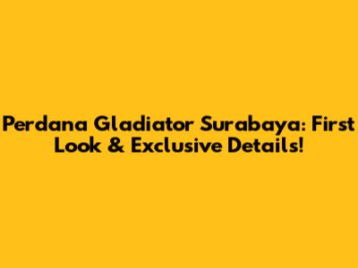 Perdana Gladiator Surabaya: First Look & Exclusive Details!