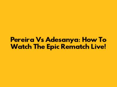 Pereira Vs Adesanya: How To Watch The Epic Rematch Live!