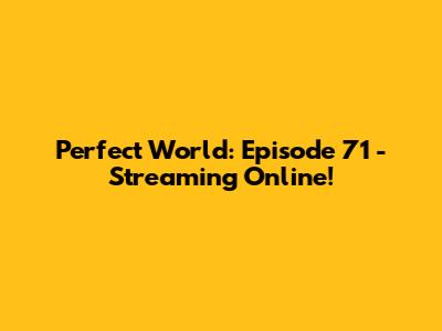 Perfect World: Episode 71 - Streaming Online!