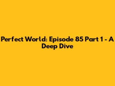 Perfect World: Episode 85 Part 1 - A Deep Dive