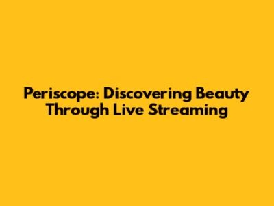 Periscope: Discovering Beauty Through Live Streaming