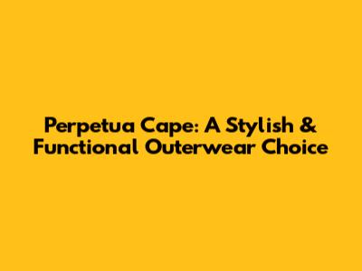 Perpetua Cape: A Stylish & Functional Outerwear Choice