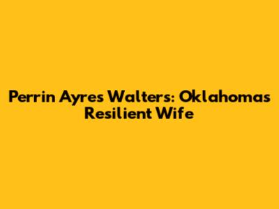 Perrin Ayres Walters: Oklahoma's Resilient Wife