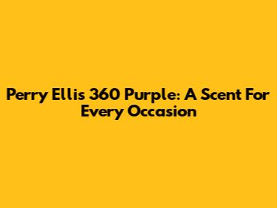 Perry Ellis 360 Purple: A Scent For Every Occasion