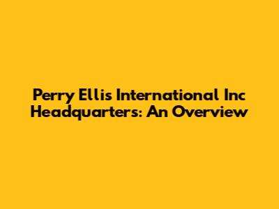 Perry Ellis International Inc Headquarters: An Overview