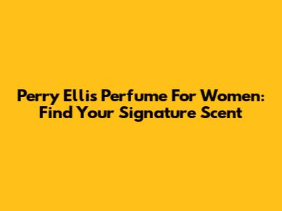 Perry Ellis Perfume For Women: Find Your Signature Scent