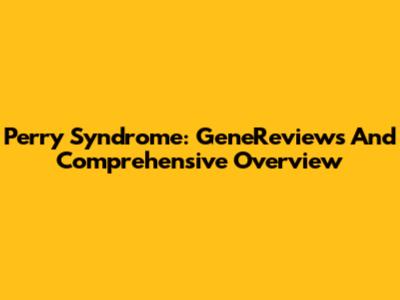 Perry Syndrome: GeneReviews And Comprehensive Overview