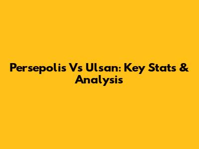 Persepolis Vs Ulsan: Key Stats & Analysis
