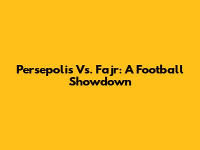 Persepolis Vs. Fajr: A Football Showdown