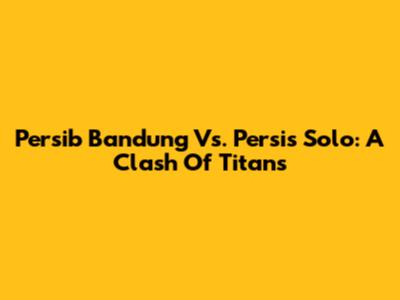 Persib Bandung Vs. Persis Solo: A Clash Of Titans