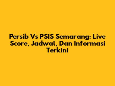 Persib Vs PSIS Semarang: Live Score, Jadwal, Dan Informasi Terkini