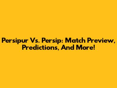 Persipur Vs. Persip: Match Preview, Predictions, And More!