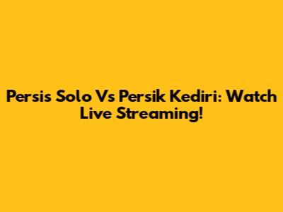 Persis Solo Vs Persik Kediri: Watch Live Streaming!