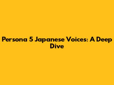 Persona 5 Japanese Voices: A Deep Dive