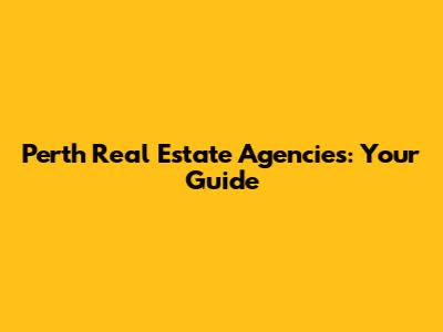 Perth Real Estate Agencies: Your Guide