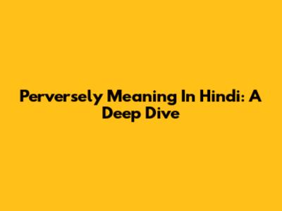Perversely Meaning In Hindi: A Deep Dive