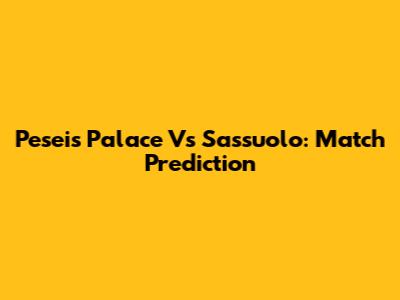 Pesei's Palace Vs Sassuolo: Match Prediction