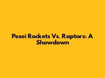Pesei Rockets Vs. Raptors: A Showdown
