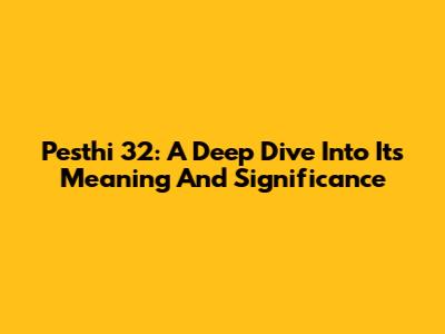 Pesthi 32: A Deep Dive Into Its Meaning And Significance